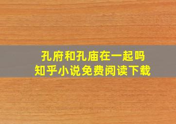 孔府和孔庙在一起吗知乎小说免费阅读下载