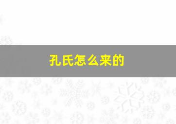 孔氏怎么来的