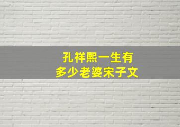 孔祥熙一生有多少老婆宋子文