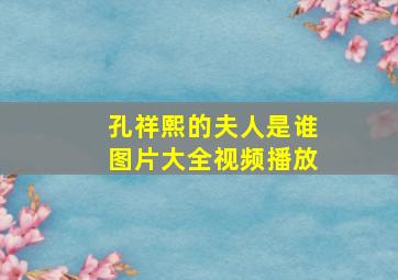 孔祥熙的夫人是谁图片大全视频播放