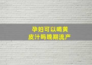 孕妇可以喝黄皮汁吗晚期流产