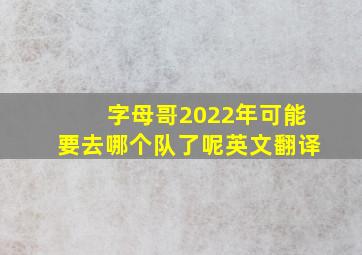 字母哥2022年可能要去哪个队了呢英文翻译