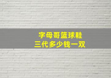 字母哥篮球鞋三代多少钱一双