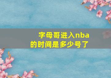 字母哥进入nba的时间是多少号了