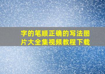 字的笔顺正确的写法图片大全集视频教程下载