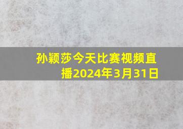 孙颖莎今天比赛视频直播2024年3月31日