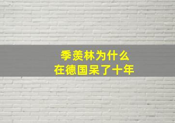 季羡林为什么在德国呆了十年