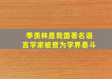 季羡林是我国著名语言学家被誉为学界泰斗