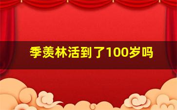 季羡林活到了100岁吗