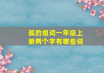 孤的组词一年级上册两个字有哪些词