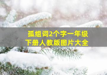 孤组词2个字一年级下册人教版图片大全