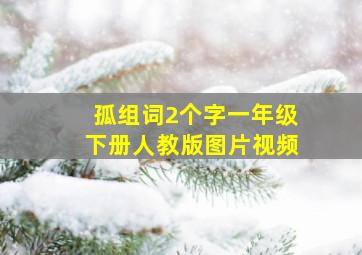 孤组词2个字一年级下册人教版图片视频