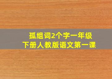 孤组词2个字一年级下册人教版语文第一课