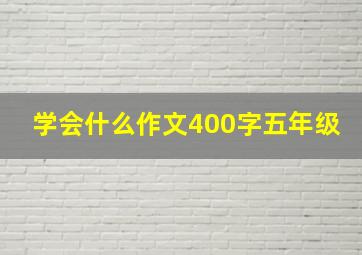 学会什么作文400字五年级