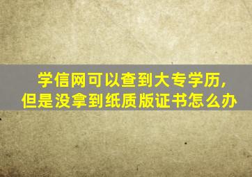 学信网可以查到大专学历,但是没拿到纸质版证书怎么办