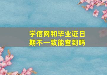 学信网和毕业证日期不一致能查到吗