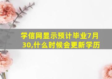 学信网显示预计毕业7月30,什么时候会更新学历