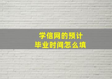 学信网的预计毕业时间怎么填