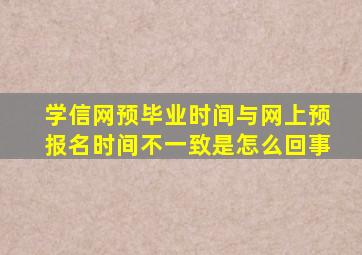 学信网预毕业时间与网上预报名时间不一致是怎么回事