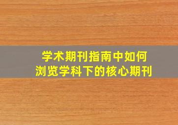 学术期刊指南中如何浏览学科下的核心期刊