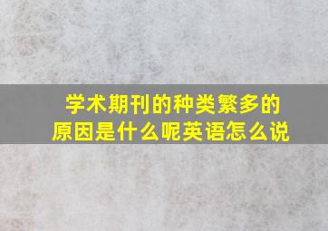 学术期刊的种类繁多的原因是什么呢英语怎么说