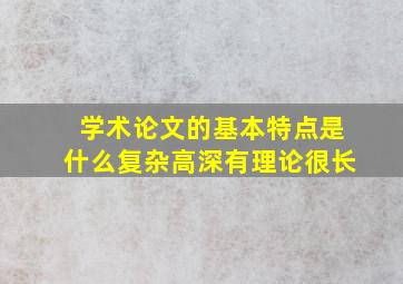 学术论文的基本特点是什么复杂高深有理论很长