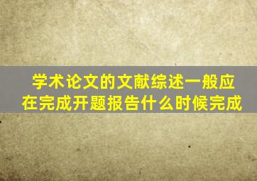 学术论文的文献综述一般应在完成开题报告什么时候完成