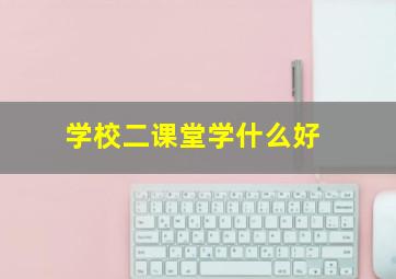 学校二课堂学什么好