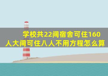 学校共22间宿舍可住160人大间可住八人不用方程怎么算