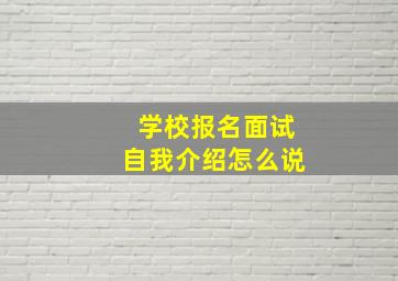 学校报名面试自我介绍怎么说