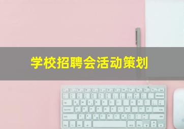 学校招聘会活动策划