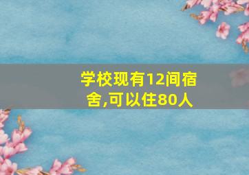 学校现有12间宿舍,可以住80人