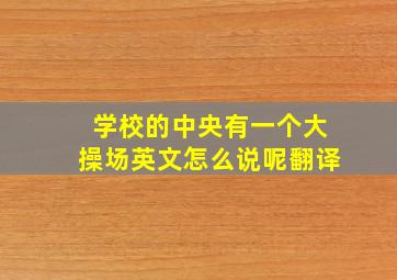 学校的中央有一个大操场英文怎么说呢翻译