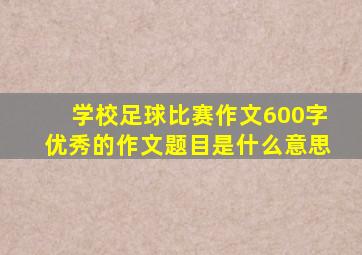 学校足球比赛作文600字优秀的作文题目是什么意思