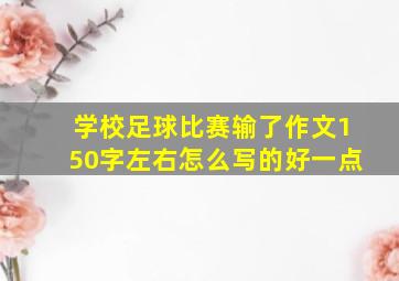 学校足球比赛输了作文150字左右怎么写的好一点