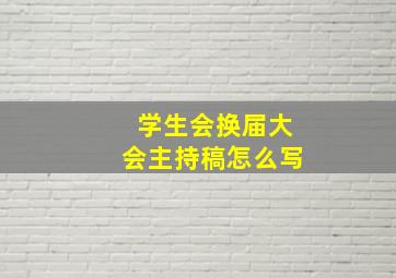 学生会换届大会主持稿怎么写