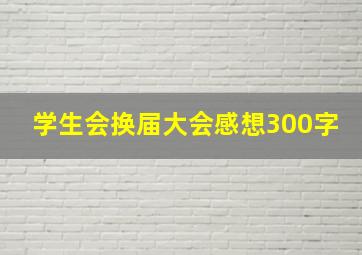 学生会换届大会感想300字