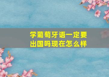 学葡萄牙语一定要出国吗现在怎么样