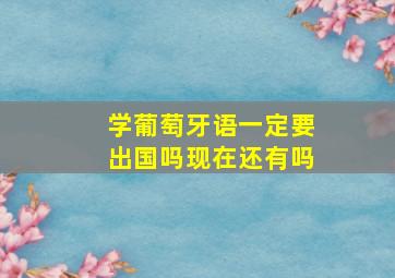 学葡萄牙语一定要出国吗现在还有吗