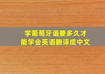 学葡萄牙语要多久才能学会英语翻译成中文