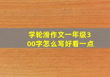 学轮滑作文一年级300字怎么写好看一点