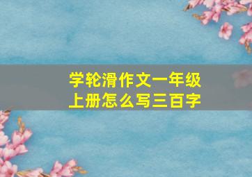 学轮滑作文一年级上册怎么写三百字