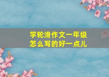 学轮滑作文一年级怎么写的好一点儿