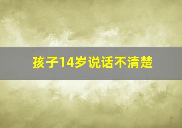 孩子14岁说话不清楚