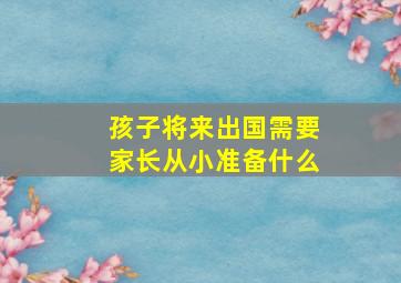 孩子将来出国需要家长从小准备什么