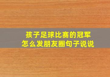 孩子足球比赛的冠军怎么发朋友圈句子说说