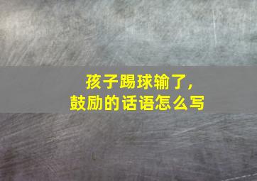 孩子踢球输了,鼓励的话语怎么写