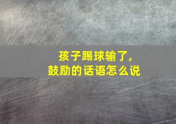 孩子踢球输了,鼓励的话语怎么说