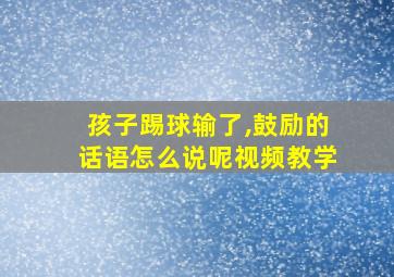 孩子踢球输了,鼓励的话语怎么说呢视频教学