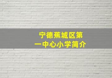 宁德蕉城区第一中心小学简介